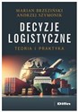 Decyzje logistyczne Teoria i praktyka - Marian Brzeziński, Andrzej Szymonik