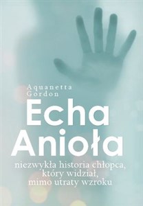 Echa Anioła Niezwykła historia chłopca, który widział, mimo utraty wzroku