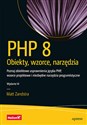 PHP 8 Obiekty, wzorce, narzędzia. Poznaj obiektowe usprawnienia języka PHP, wzorce projektowe i niezbędne narzędzia programistyczne