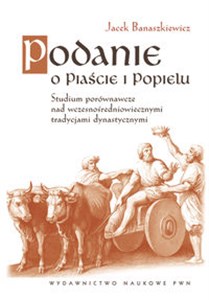 Podanie o Piaście i Popielu Studium porównawcze nad wczesnośredniowiecznymi tradycjami dynastycznym - Księgarnia UK