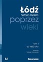 Łódź poprzez wieki Historia miasta. Tom 1: do 1820 roku - 