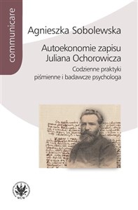 Autoekonomie zapisu Juliana Ochorowicza. Codzienne praktyki piśmienne i badawcze psychologa