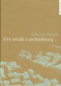 Gry sztuki z architekturą Nowoczesne powinowactwa i współczesne integracje - Gabriela Świtek
