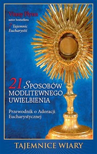 21 sposobów modlitewnego uwielbienia Przewodnik po Adoracji Eucharystycznej