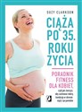 Ciąża po 35 roku życia Poradnik fitness dla kobiet, czyli jak ćwiczyć, aby zachować dobrą kondycję na czas ciąży i po porod - Suzy Clarkson