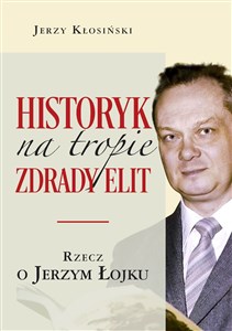 Historyk na tropie zdrady elit Rzecz o Jerzym Łojku - Księgarnia UK