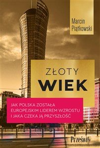 Złoty wiek Jak Polska została europejskim liderem wzrostu i jaka czeka ją przyszłość - Księgarnia UK