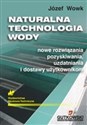 Naturalna technologia wody Nowe rozwiązania pozyskiwania, uzdatniania i dostawy użytkownikom - Józef Wowk