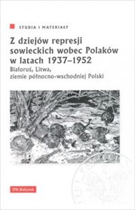 Z dziejów represji sowieckich wobec Polaków w latach 1937-1952. Białoruś, Litwa, ziemie północno-wschodnie
