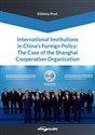 International Institutions in China’s Foreign Policy: The Case of the Shanghai Cooperation Organization - Elżbieta Proń