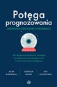 Potęga prognozowania. Ekonomia sztucznej inteligencji Jak skutecznie budować strategię i projektować przedsiębiorstwa w erze sztucznej inteligencji