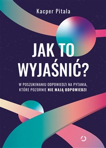 Jak to wyjaśnić? W poszukiwaniu odpowiedzi na pytania, które pozornie nie mają odpowiedzi