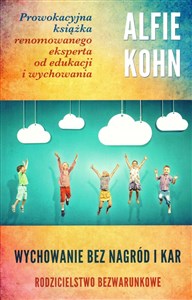 Wychowanie bez nagród i kar Rodzicielstwo bezwarunkowe Prowokacyjna książka renomowanego eksperta od edukacji i wychowania