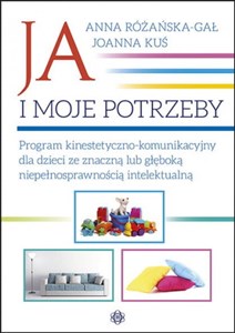 Ja i moje potrzeby Program kinestetyczno-komunikacyjny dla dzieci ze znaczną lub głęboką niepełnosprawnością intelektualną - Księgarnia UK