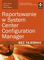 Raportowanie w System Center Configuration Manager Bez tajemnic - Garth Jones, Dan Toll, Kerrie Meyler