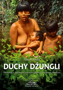 Duchy dżungli Opowieść o Yanomami, ostatnich wolnych Indianach Amazonii