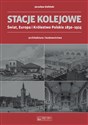 Stacje kolejowe Świat, Europa i Królestwo Polskie 1830-1915 architektura i budownictwo - Jarosław Zieliński