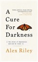 A Cure for Darkness The story of depression and how we treat it - Alex Riley