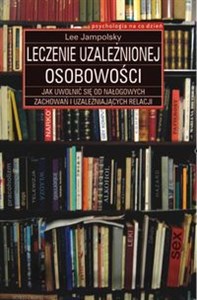 Leczenie uzależnionej osobowości Jak uwolnić się od nałogowych zachowań i uzależniających relacji - Księgarnia UK