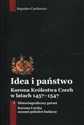 Idea i państwo Korona Królestwa Czech w latach 1457-1547 Tom 1 - Bogusław Czechowicz