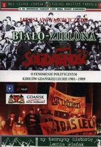 Biało-zielona Solidarność O fenomenie politycznym kibiców gdańskiej Lechii 1981-1989