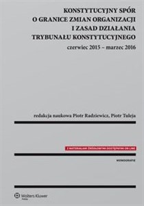 Konstytucyjny spór o granice zmian organizacji i zasad działania Trybunału Konstytucyjnego czerwiec 2015 - marzec 2016 - Księgarnia UK