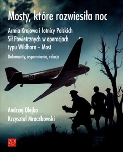 Mosty które rozwiesiłą noc Armia Krajowa i lotnicy Polskich Sił Powietrznych w operacjach typu Wildhorn - Most. Dokumenty, wspomnienia, relacje