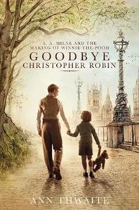 Goodbye Christopher Robin A. A. Milne and the Making of Winnie-the-Pooh