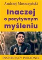 Inaczej o pozytywnym myśleniu Inspirujący poradnik