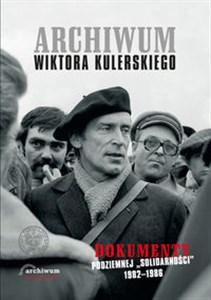 Archiwum Wiktora Kulerskiego Dokumenty podziemnej „Solidarności” 1982–1986 - Księgarnia UK