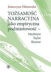 Tożsamość narracyjna jako empiryczna podmiotowość - MacIntyre, Taylor, Ricoeur