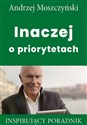 Inaczej o priorytetach Inspirujący poradnik - Andrzej Moszczyński