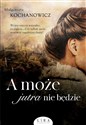 A może jutra nie będzie - Małgorzata Kochanowicz