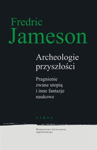 Archeologie przyszłości Pragnienie zwane utopią i inne fantazje naukowe