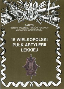 15 wielkopolski pułk artylerii lekkiej Zarys historii wojennej pułków polskich w kampanii wrześniowej