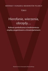 Hierofanie wierzenia obrzędy Kultura symboliczna w średniowieczu między pogaństwem a chrześcijaństwem Materiały V Kongresu Mediewistów Polskich tom 2