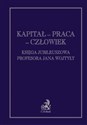 Kapitał praca człowiek Księga jubileuszowa Profesora Jana Wojtyły