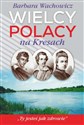 Wielcy Polacy na Kresach Z Mickiewiczem nad Wilią, Niemnem i Świtezią. Ze Słowackim w Krzemieńcu. Z Orzeszkową nad Niemnem