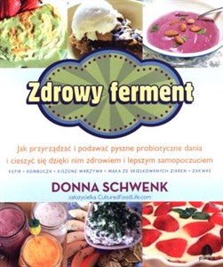 Zdrowy ferment Jak przyrządzać i podawać pyszne probiotyczne dania i cieszyć się dzięki nim zdrowiem i lepszym samopoczuciem