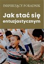 Jak stać się entuzjastycznym - autorski: Andrew Moszczynski Institute LLC Zespół