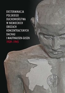 Eksterminacja polskiego duchowieństwa w niemieckich obozach koncentracyjnych Dachau i Mauthausen-Gusen 1939-1945 - Księgarnia UK