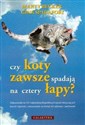 Czy koty zawsze spadają na cztery łapy? Odpowiedzi na 101 najbardziej kłopotliwych pytań dotyczących kocich tajemnic, ciekawostek na temat ich zdrowia i zachowań