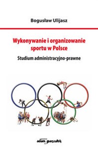 Wykonywanie i organizowanie sportu w Polsce Studium administracyjno-prawne