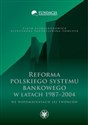 Reforma polskiego systemu bankowego w latach 1987-2004 we wspomnieniach jej twórców