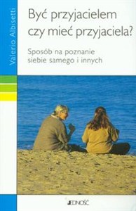 Być przyjacielem czy mieć przyjaciela Sposób na poznanie siebie samego i innych