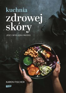 Kuchnia zdrowej skóry Jedz i wyglądaj młodo