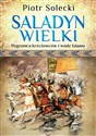 Saladyn Wielki Pogromca krzyżowców i wódz islamu - Piotr Solecki