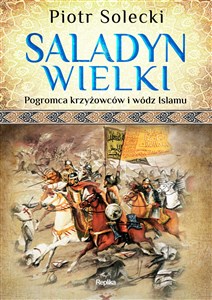 Saladyn Wielki Pogromca krzyżowców i wódz islamu