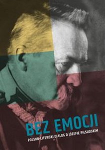 Bez emocji Polsko-litewski dialog o Józefie Piłsudskim - Księgarnia UK