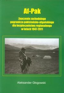 Af Pak Znaczenie zachodniego pogranicza pakistańsko-afgańskiego dla bezpieczeństwa regionalnego w latach 1947-2011